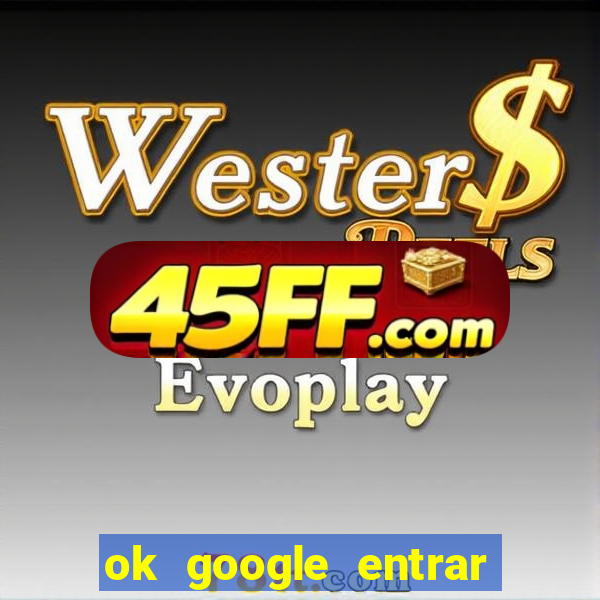 ok google entrar no jogo de c****